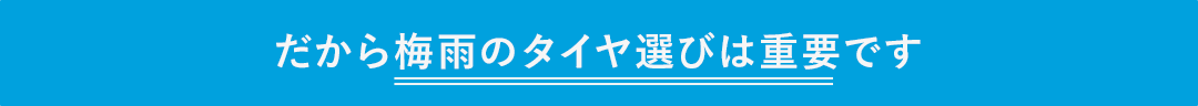 だから梅雨のタイヤ選びは重要です