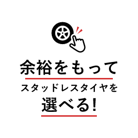 余裕をもってスタッドレスタイヤを選べる！