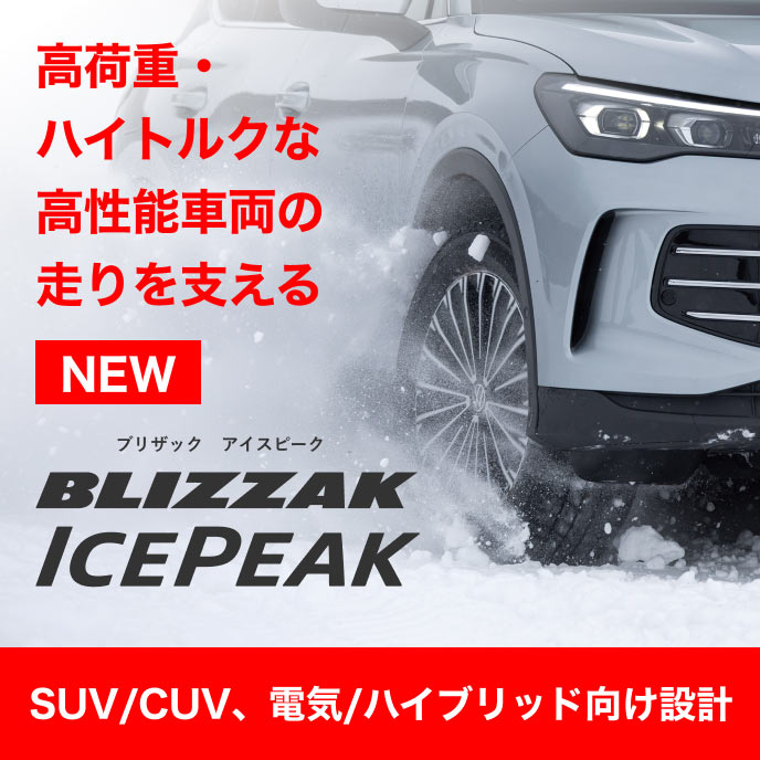 [New] 高荷重・ハイトルクな高性能車両の走りを支える「BLIZZAK ICEPEAK」（SUV/CUV、電気/ハイブリッド向け設計）