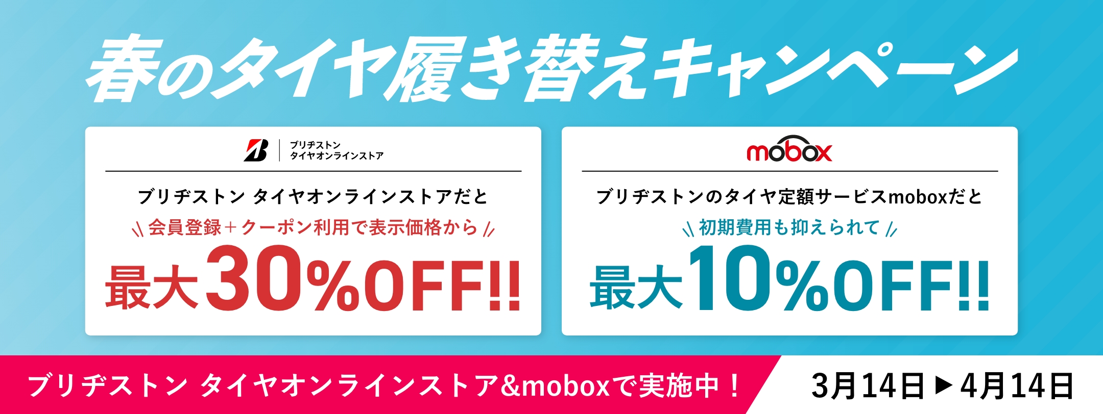 春のタイヤ履き替えキャンペーン ブリヂストン タイヤオンラインストアだと会員登録 +クーポン利用で最大30%OFF ブリヂストンのタイヤ定額サービスmoboxだと初期費用も抑えられて最大10%OFF ブリヂストン タイヤオンラインストア&moboxで実施中！3月14日～4月14日
