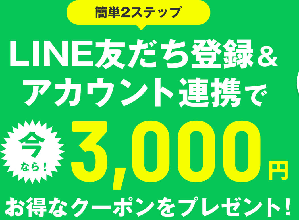 簡単2ステップ LINE友だち登録＆アカウント連携で今なら！3,000円お得なクーポンをプレゼント！