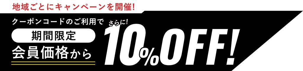 地域ごとにキャンペーンを開催！ 期間限定 クーポンコードのご利用で会員価格からさらに10%OFF！