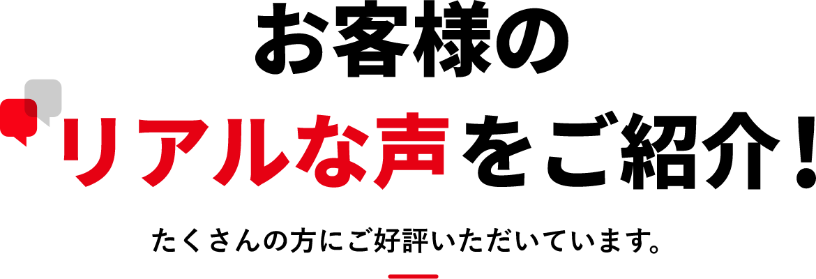 お客様のリアルな声をご紹介！