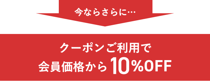 今ならさらに・・・クーポンご利用で会員価格から10%OFF