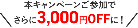 本キャンペーンご参加でさらに3,000円OFFに！