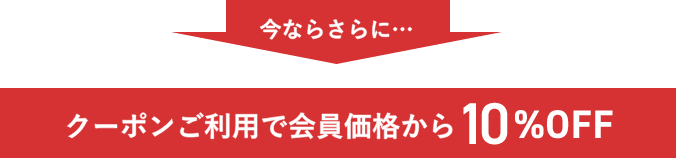 今ならさらに・・・クーポンご利用で会員価格から10%OFF